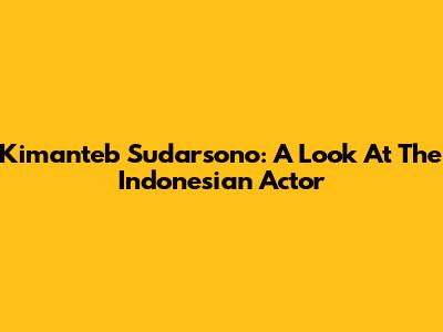 Kimanteb Sudarsono: A Look At The Indonesian Actor