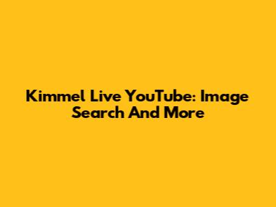 Kimmel Live YouTube: Image Search And More