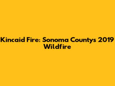 Kincaid Fire: Sonoma County's 2019 Wildfire