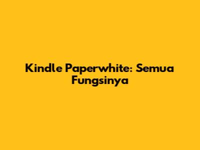 Kindle Paperwhite: Semua Fungsinya