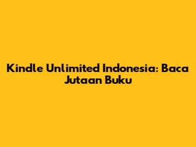 Kindle Unlimited Indonesia: Baca Jutaan Buku