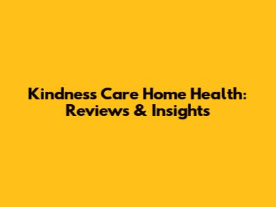 Kindness Care Home Health: Reviews & Insights