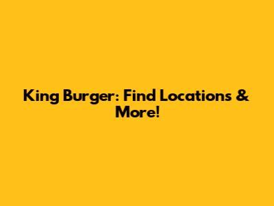 King Burger: Find Locations & More!