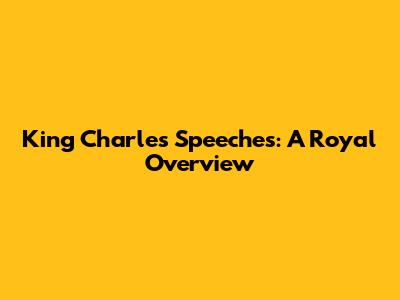 King Charles' Speeches: A Royal Overview