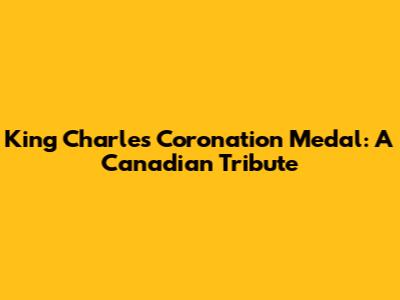King Charles Coronation Medal: A Canadian Tribute