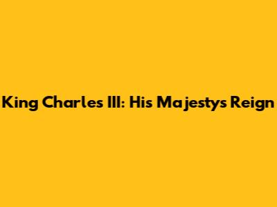 King Charles III: His Majesty's Reign