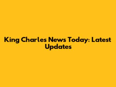King Charles News Today: Latest Updates