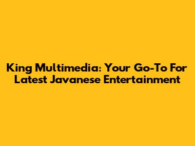 King Multimedia: Your Go-To For Latest Javanese Entertainment