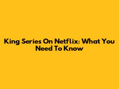 King Series On Netflix: What You Need To Know