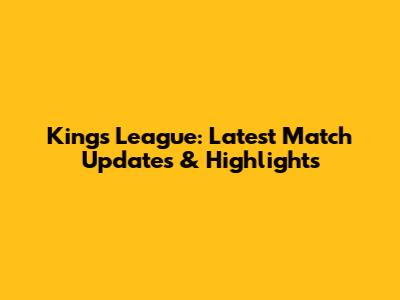 Kings League: Latest Match Updates & Highlights