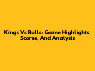 Kings Vs Bulls: Game Highlights, Scores, And Analysis