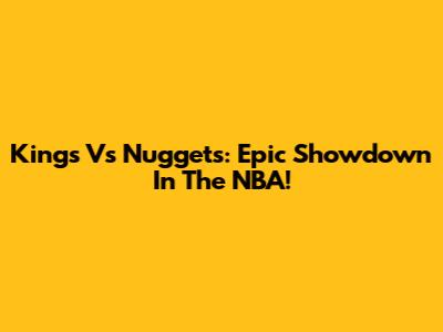Kings Vs Nuggets: Epic Showdown In The NBA!