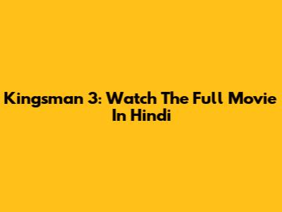Kingsman 3: Watch The Full Movie In Hindi