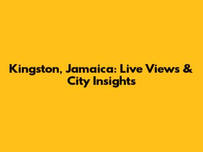 Kingston, Jamaica: Live Views & City Insights