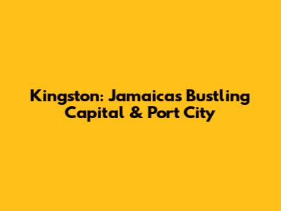 Kingston: Jamaica's Bustling Capital & Port City