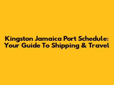 Kingston Jamaica Port Schedule: Your Guide To Shipping & Travel
