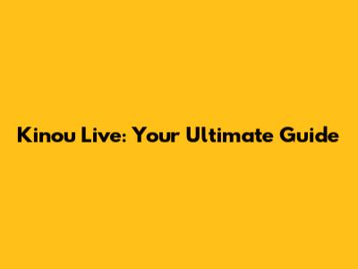 Kinou Live: Your Ultimate Guide
