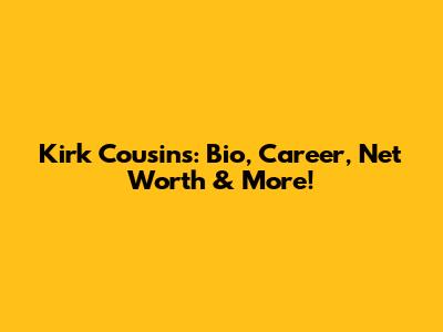 Kirk Cousins: Bio, Career, Net Worth & More!
