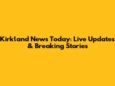 Kirkland News Today: Live Updates & Breaking Stories