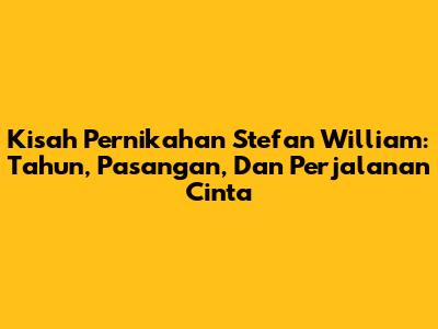 Kisah Pernikahan Stefan William: Tahun, Pasangan, Dan Perjalanan Cinta
