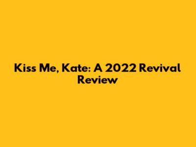 Kiss Me, Kate: A 2022 Revival Review