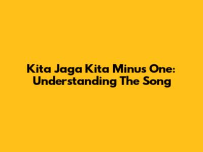 Kita Jaga Kita Minus One: Understanding The Song