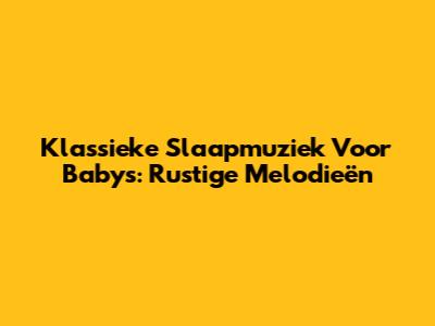 Klassieke Slaapmuziek Voor Baby's: Rustige Melodieën