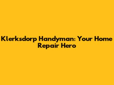 Klerksdorp Handyman: Your Home Repair Hero