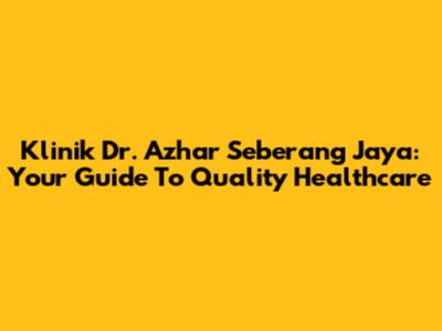 Klinik Dr. Azhar Seberang Jaya: Your Guide To Quality Healthcare