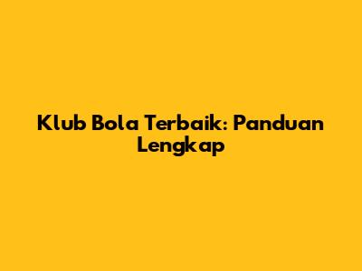 Klub Bola Terbaik: Panduan Lengkap
