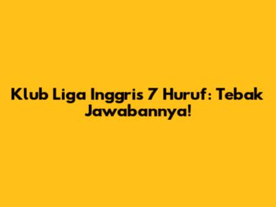 Klub Liga Inggris 7 Huruf: Tebak Jawabannya!