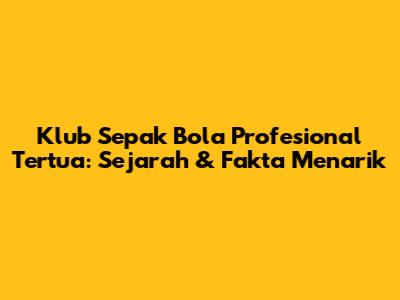 Klub Sepak Bola Profesional Tertua: Sejarah & Fakta Menarik