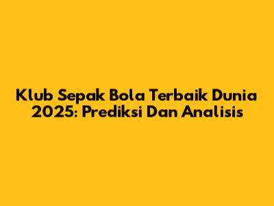 Klub Sepak Bola Terbaik Dunia 2025: Prediksi Dan Analisis
