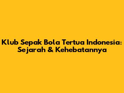 Klub Sepak Bola Tertua Indonesia: Sejarah & Kehebatannya