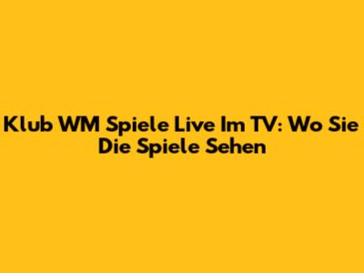 Klub WM Spiele Live Im TV: Wo Sie Die Spiele Sehen