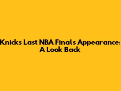 Knicks' Last NBA Finals Appearance: A Look Back