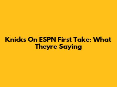 Knicks On ESPN First Take: What They're Saying