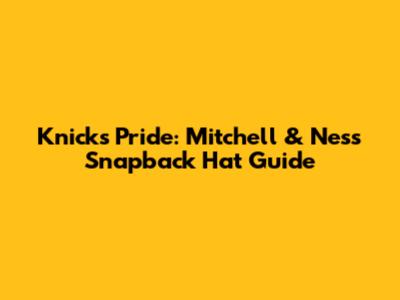 Knicks Pride: Mitchell & Ness Snapback Hat Guide