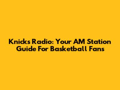 Knicks Radio: Your AM Station Guide For Basketball Fans