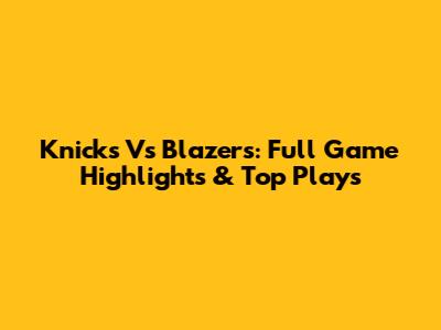 Knicks Vs Blazers: Full Game Highlights & Top Plays