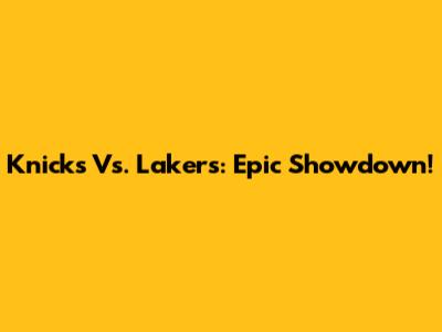 Knicks Vs. Lakers: Epic Showdown!