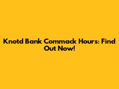Knotd Bank Commack Hours: Find Out Now!