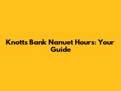 Knotts Bank Nanuet Hours: Your Guide