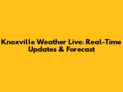 Knoxville Weather Live: Real-Time Updates & Forecast