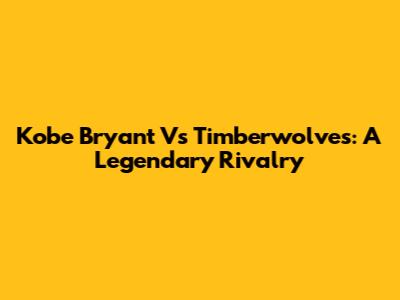 Kobe Bryant Vs Timberwolves: A Legendary Rivalry