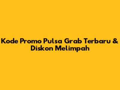 Kode Promo Pulsa Grab Terbaru & Diskon Melimpah