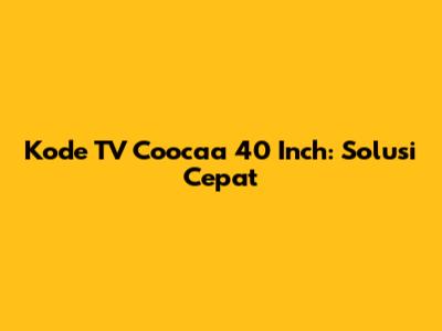Kode TV Coocaa 40 Inch: Solusi Cepat