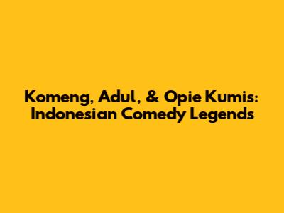 Komeng, Adul, & Opie Kumis: Indonesian Comedy Legends