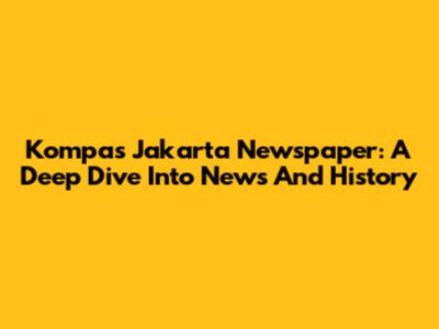 Kompas Jakarta Newspaper: A Deep Dive Into News And History