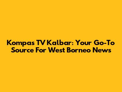 Kompas TV Kalbar: Your Go-To Source For West Borneo News